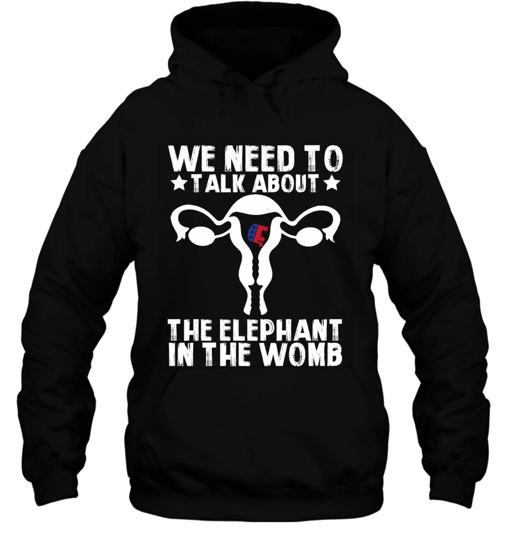 We Need To Talk About The Elephant In The Womb Funny Politic Shirt Hoodie