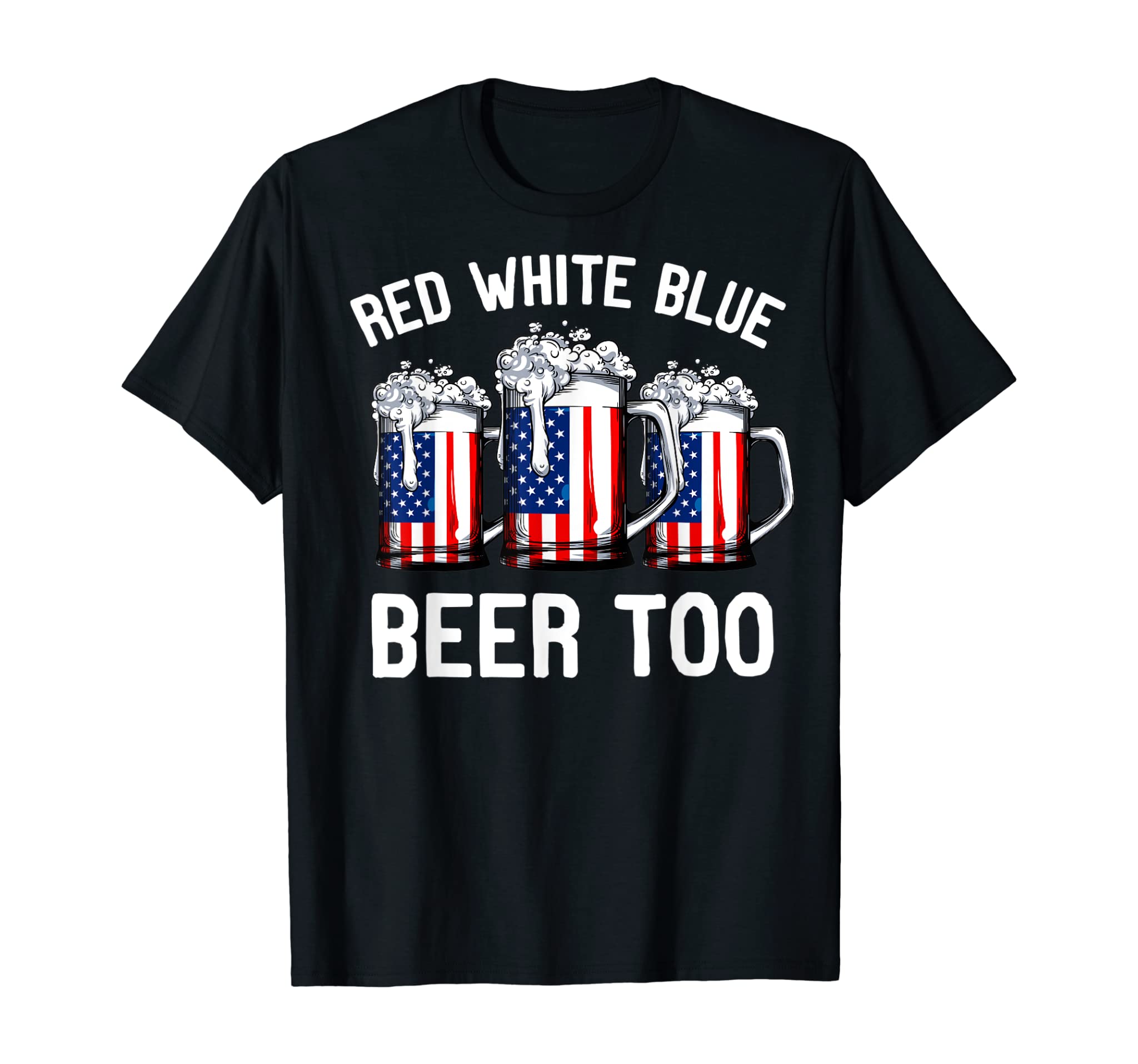 Red White Blue and Beer Too T shirt 4th of July Men Women