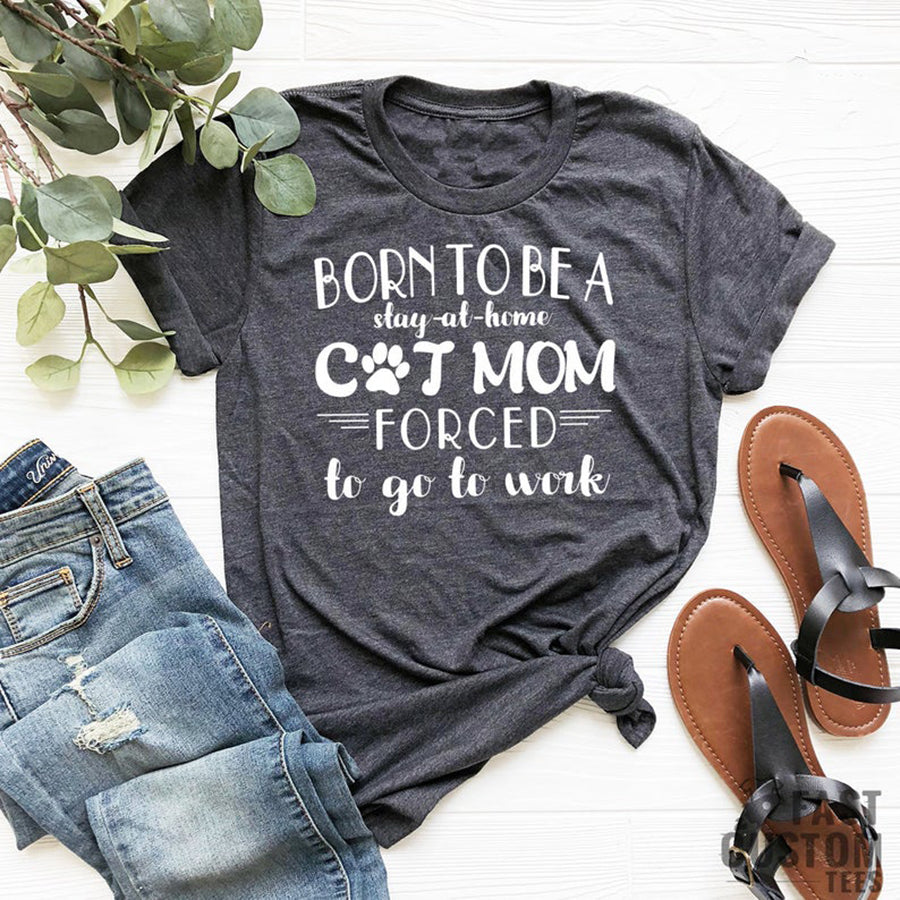 Funny Cat Mom Shirt, Cat Mama Shirt, Fur Mom Shirt, Cat Lover Gift, Cat Mom Gift, Born To Be A Stay At Home Cat Mom Forced To Go To Work Tee