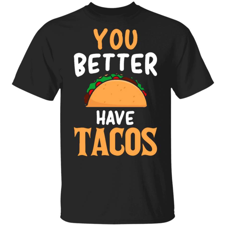 You Better Have Tacos T-Shirt Fun Shirt For Men Women Gift For Taco Lover