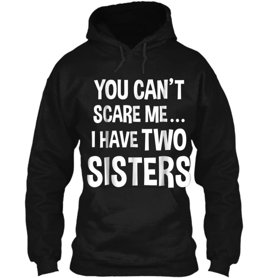 You Can’t Scare Me I Have Two Sisters  Pullover Hoodie 8 oz