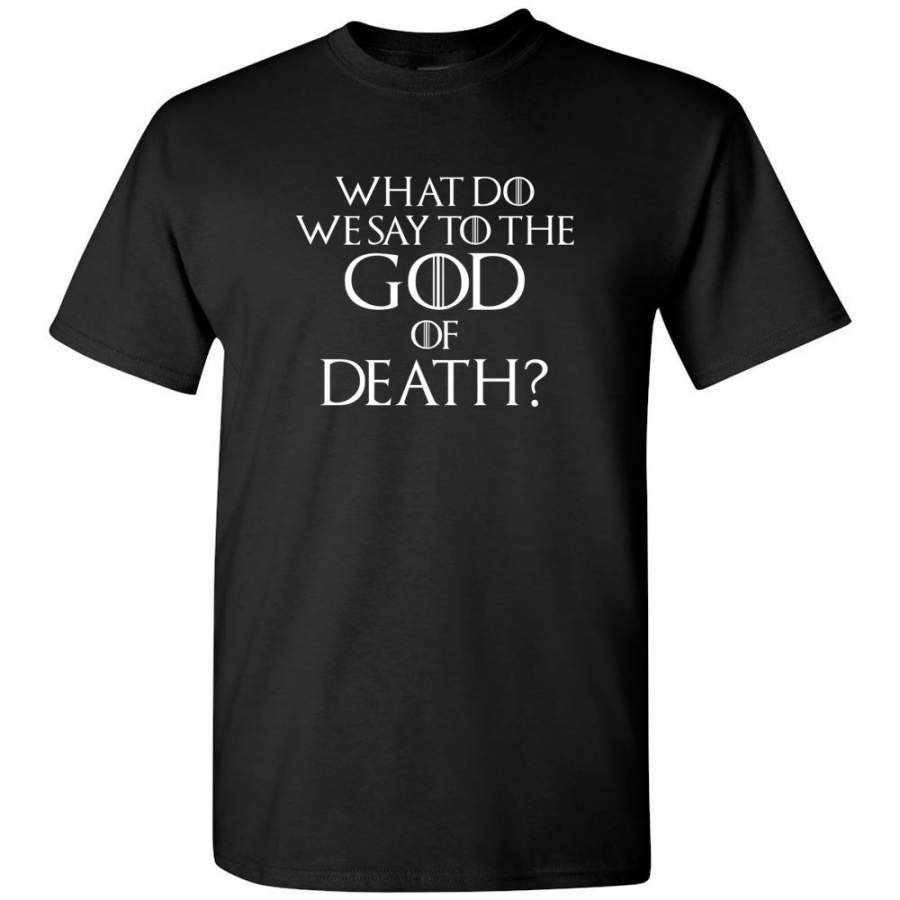 What Do We Say To The God Of Death T-Shirt