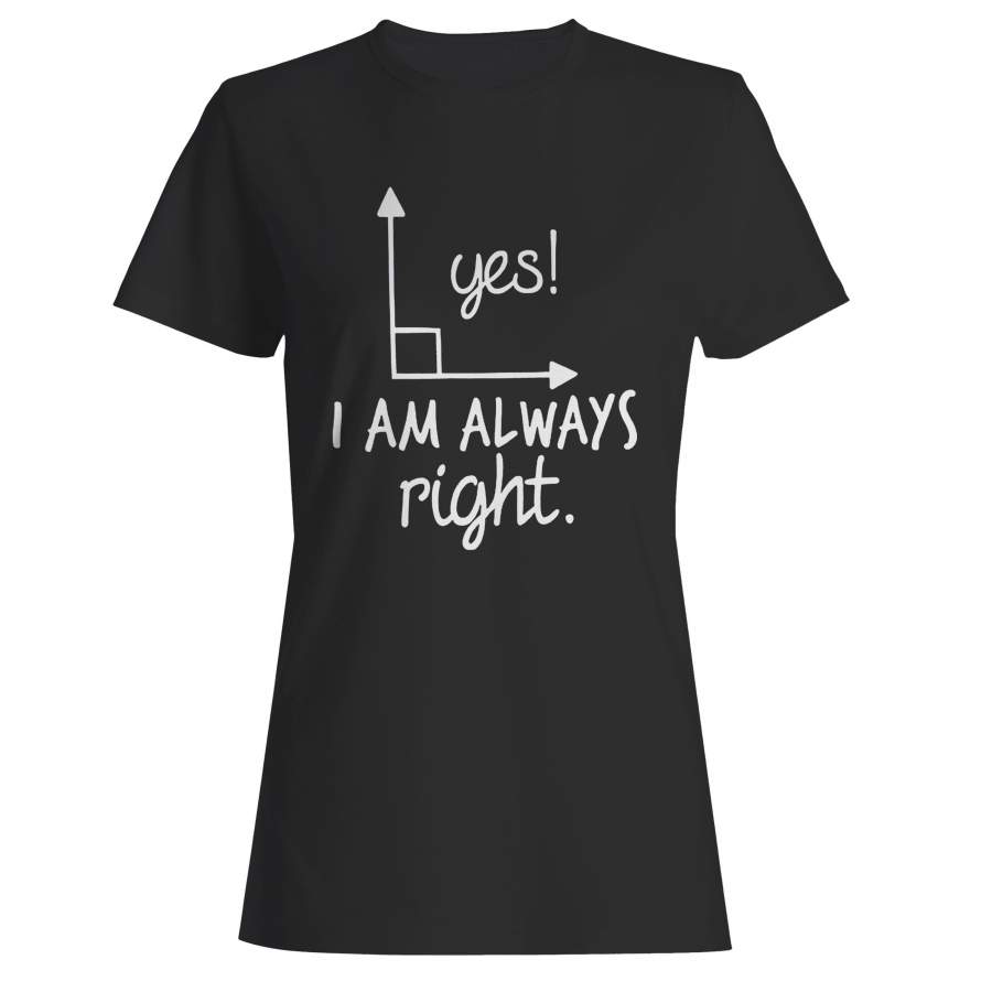 Yes I Am Always Right Woman’s T-Shirt