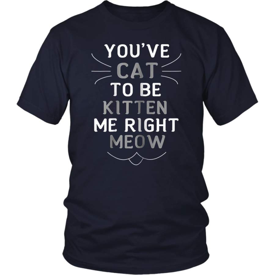 You’ve Cat to be Kitten Me Right Meow T-Shirts