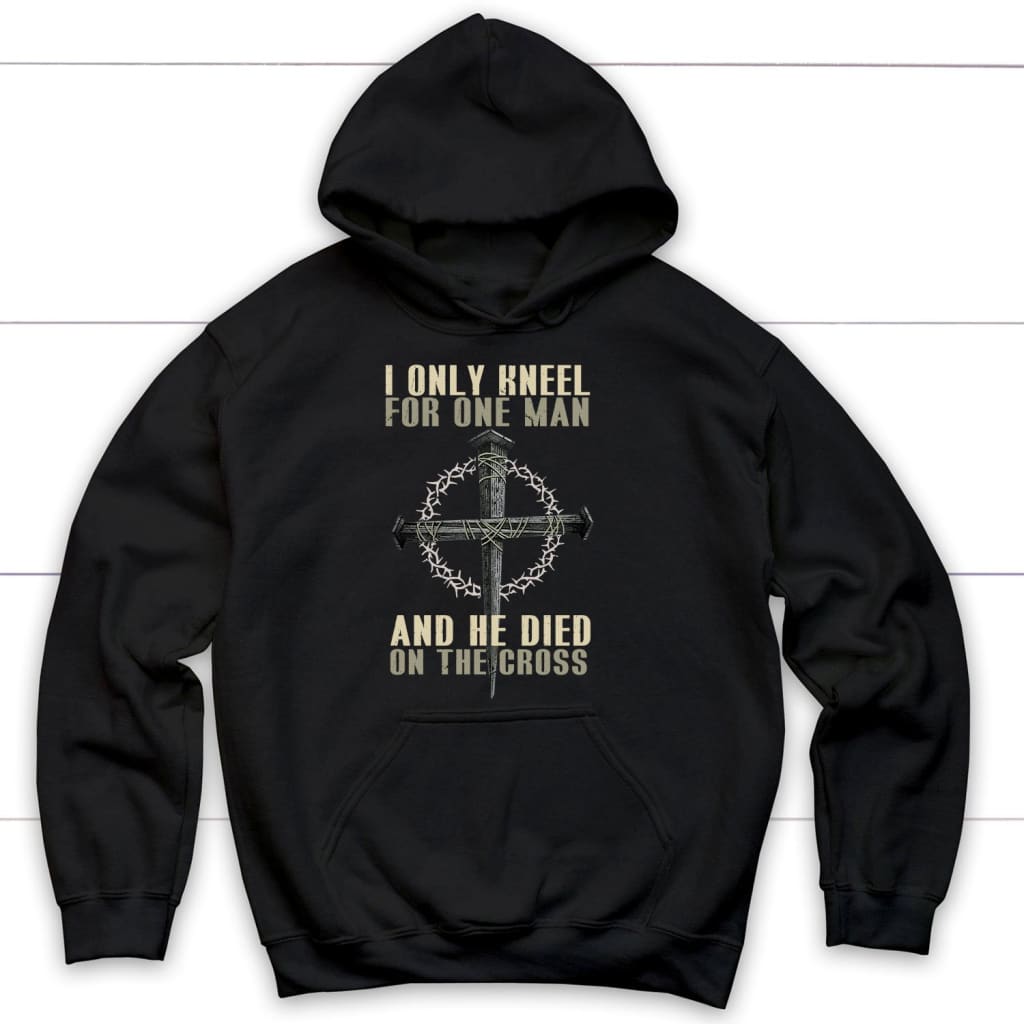 I Only Kneel For One Man He Died On The Cross Christian Hoodie