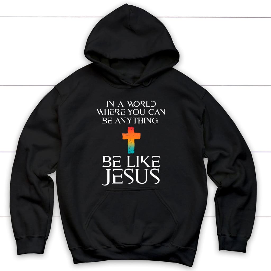 In A World Where You Can Be Anything Be Like Jesus Christian Hoodie