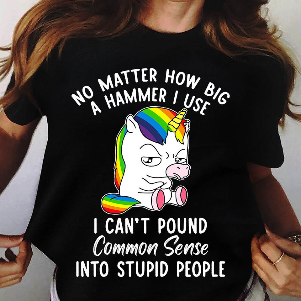 Funny Unicorn No Matter How Big A Hammer I Use I Can’T Pound Common Sense Into Stupid People Gift Ideas Standard/Premium T-Shirt