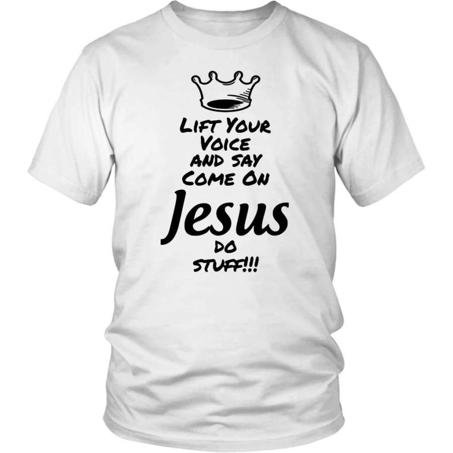 Lift your voice and say come on Jesus do stuff t-shirt