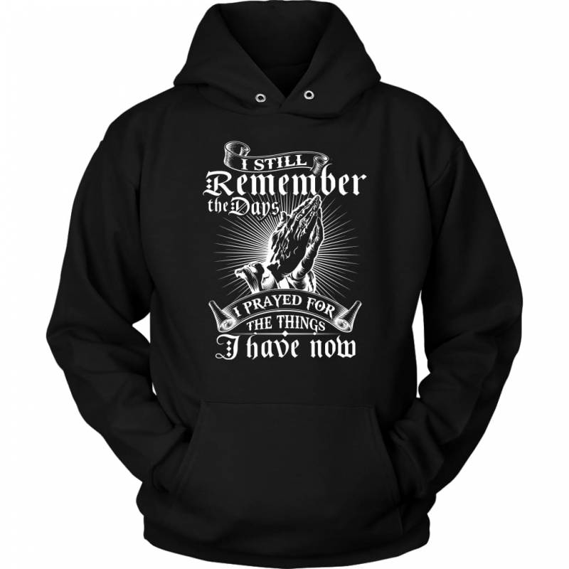 I still remember the days I prayed for the things I have now christian hoodie