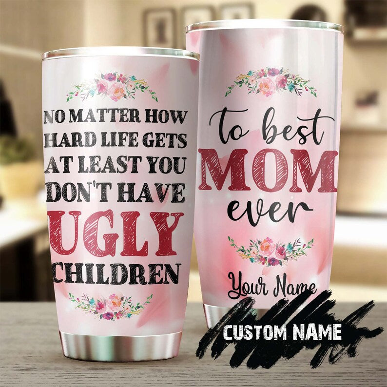 At Least You Don’T Have Ugly Children Funny Personalized Tumbler-Birthday Gift Christmas Gift Mother’S Day Gift For Mom From Son Daughter