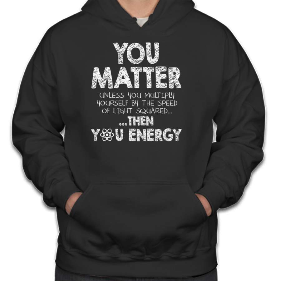 You Matter Unless You Multiply Yourself by the Speed of Light Squared… … Then You Energy Hoodie