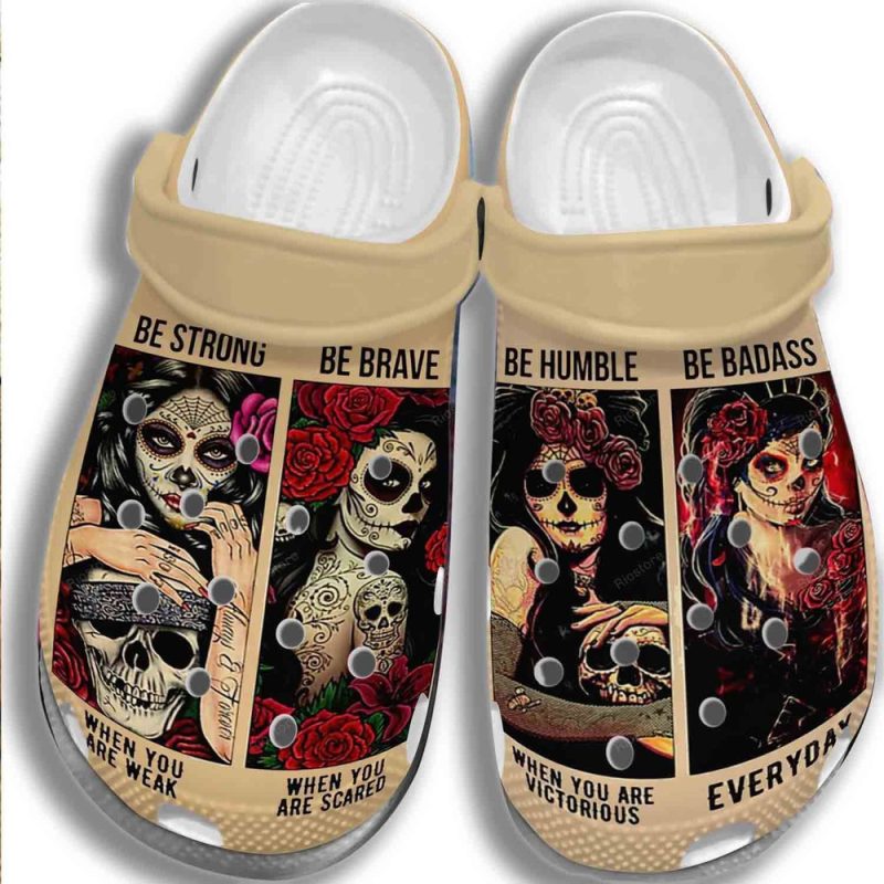 Sugar Skull Girl Be Strong Humble Be Brave Badass Gift For Lover Rubber clog Shoes Comfy Footwear