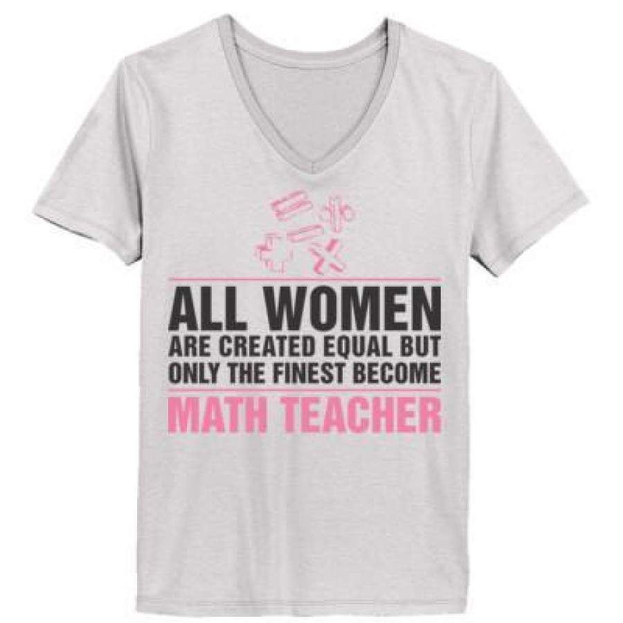 AGR All Women Are Created Equal But Only The Finest Become Math Teacher – Ladies’ V-Neck T-Shirt