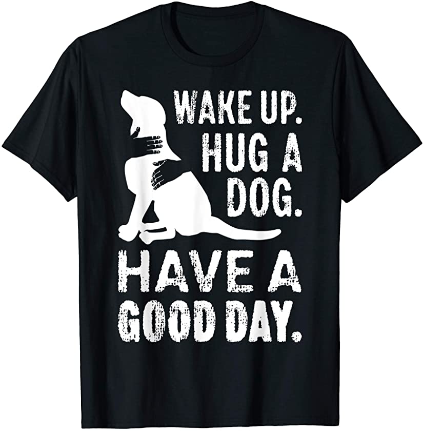 Wake Up Hug Dog Have Good Day Pet Puppy Funny Doggie Animal T-Shirt