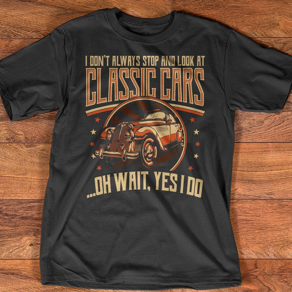 I Don’t Always Stop And Look At Classic Cars Oh Wait Yes I Do Gift Standard/Premium T-Shirt