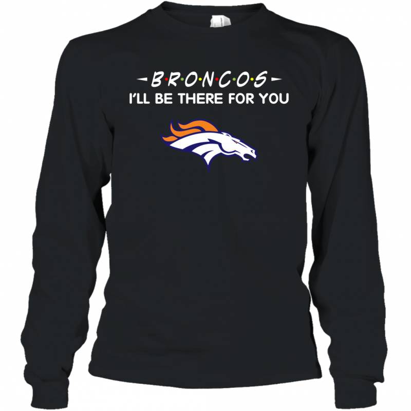 Broncos I’ll Be There For You denver broncos T Shirt Long Sleeve