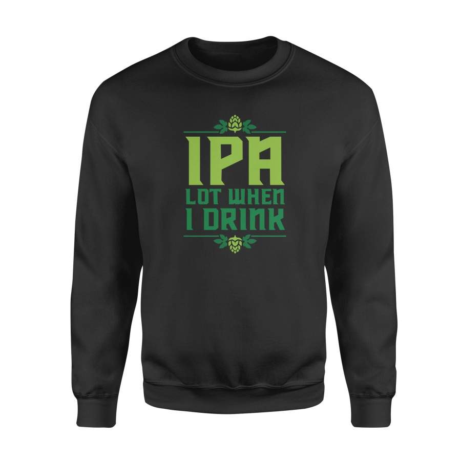 Dngfashion 's IPA Lot When I Drink - Funny Tee Shirt - Standard Fleece Sweatshirt
