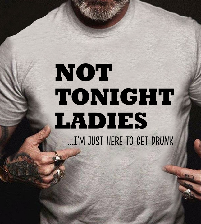 Not Tonight Lady I’m Just Here To Get Drunk Funny Gift Standard/Premium T-Shirt