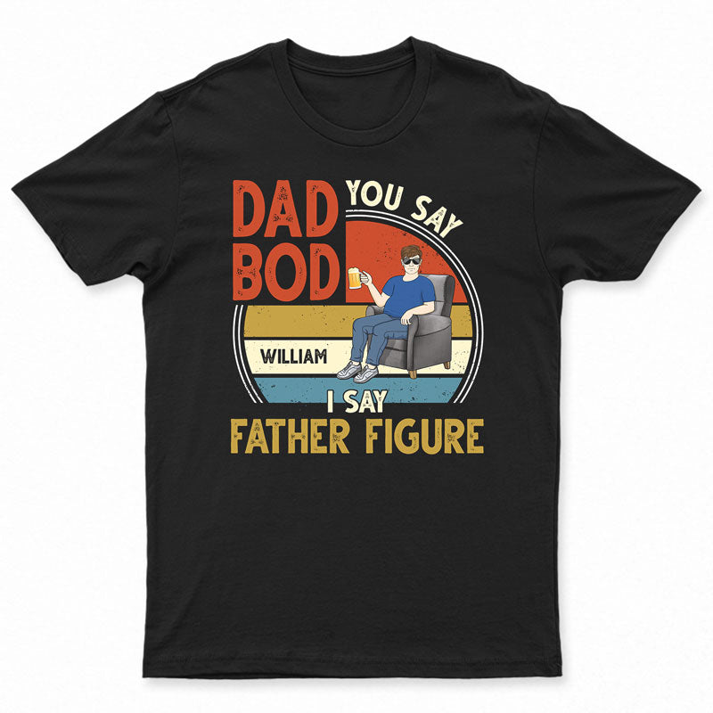 You Say Dad Bod I Say Father Figure – Gift For Father – Personalized Custom T Shirt