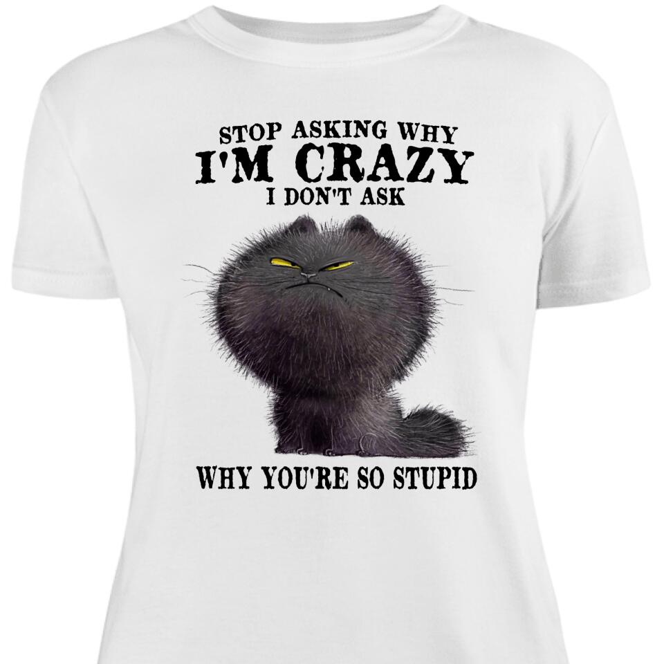 Stop Asking Why I’M Crazy, Funny Gift For Cat Lover Women Shirt – Trending Personalized