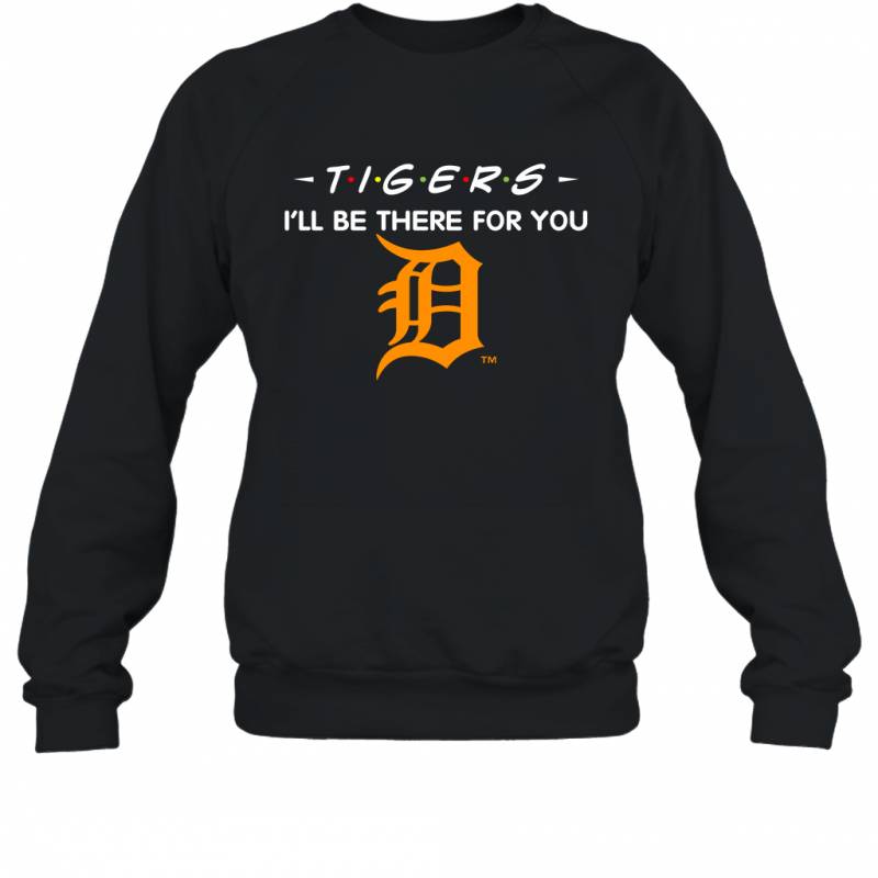 Tigers I’ll Be There For You Detroit Tigers Sweatshirt