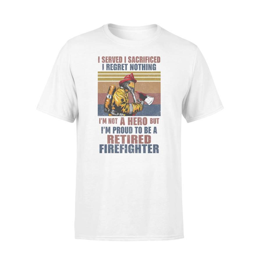 I Served I Sacrificed I Regret Nothing I’m Not Hero Retired Firefighter Vintage T-shirt