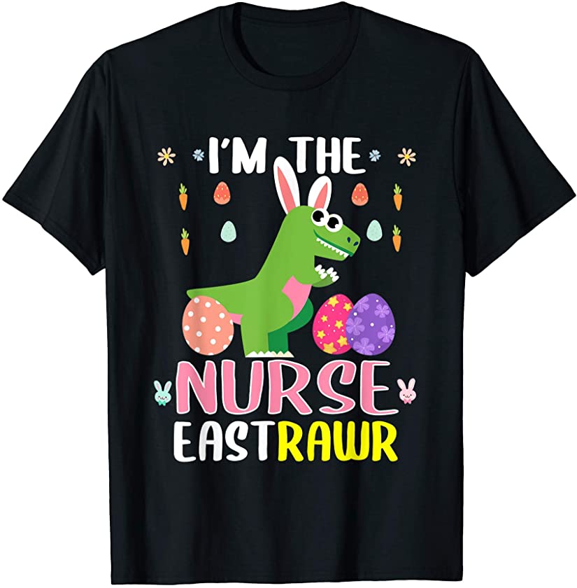 I’m The Nurse Eastrawr T Rex Dinosaur Easter Bunny Egg T-Shirt