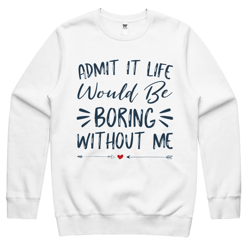 Admit It Life Would Be Boring Without Me (5) Crewneck Sweatshirt