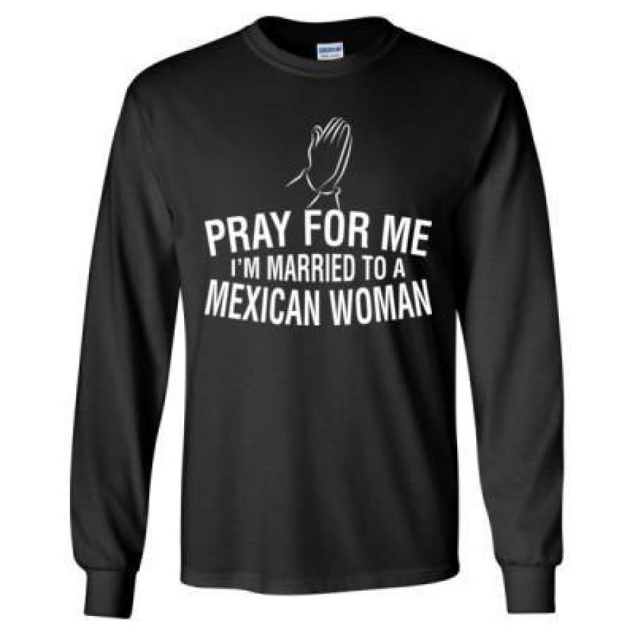 AGR Pray For Me I Am Married To A Mexican Woman – Long Sleeve T-Shirt