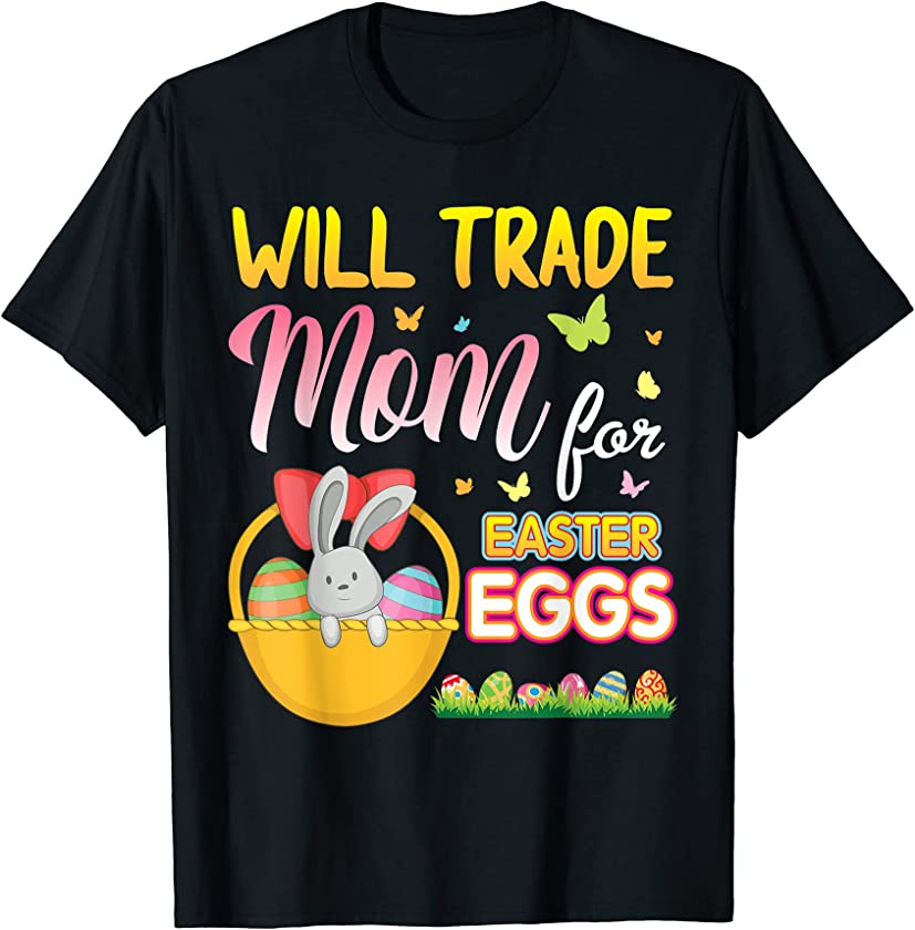 Bunny With Eggs Basket Will Trade Mom For Easter Eggs Candy T-Shirt