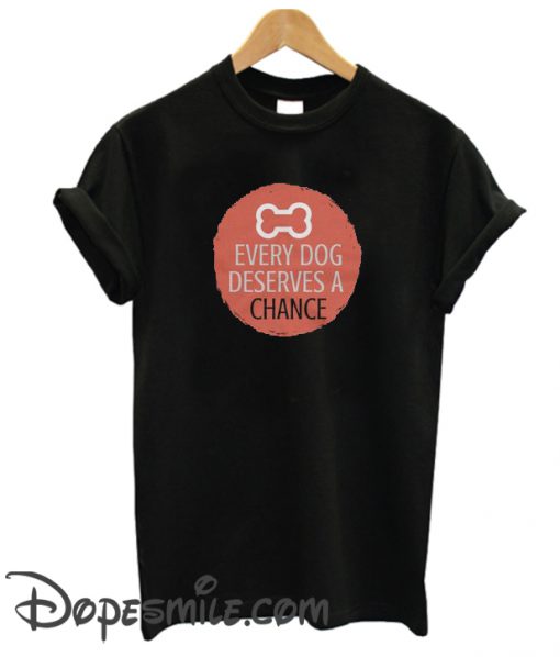 Every Dog Deserves a Chance cool T Shirt