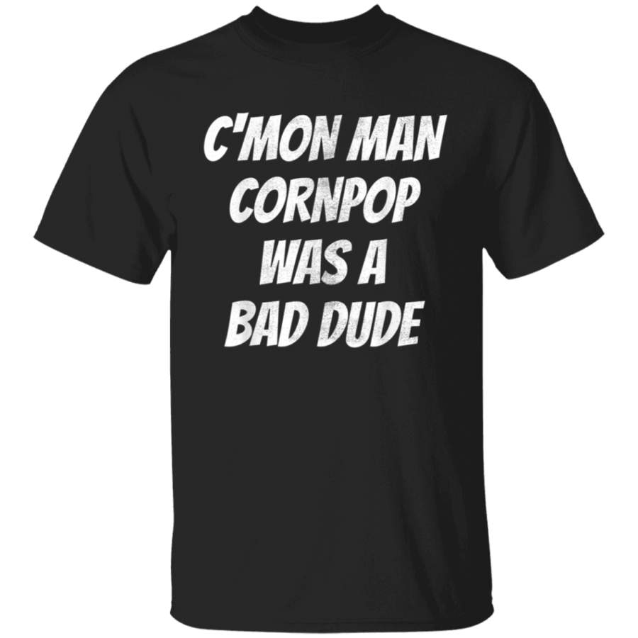 Hilarious Cornpop Was a Bade Dude Cmon Man TShirt