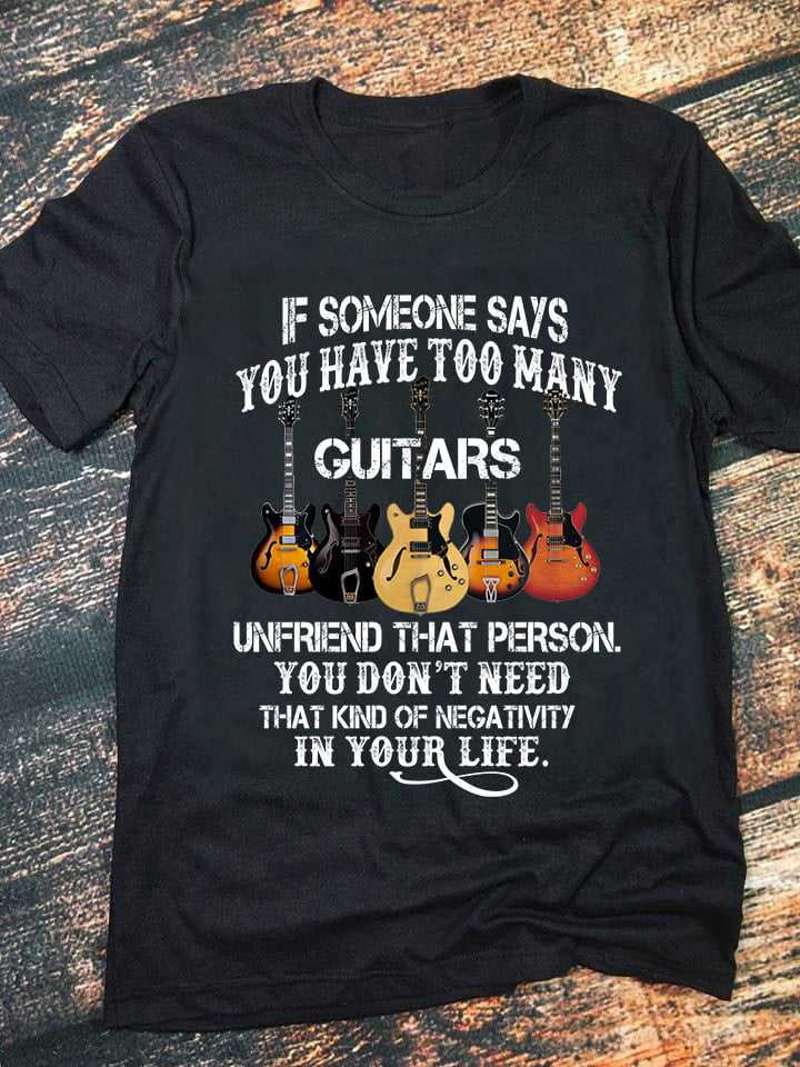 Funny If Someone Says You Have Too Many Guitars Unfriend That Person Gift For Guitarists Standard/Premium T-Shirt Hoodie