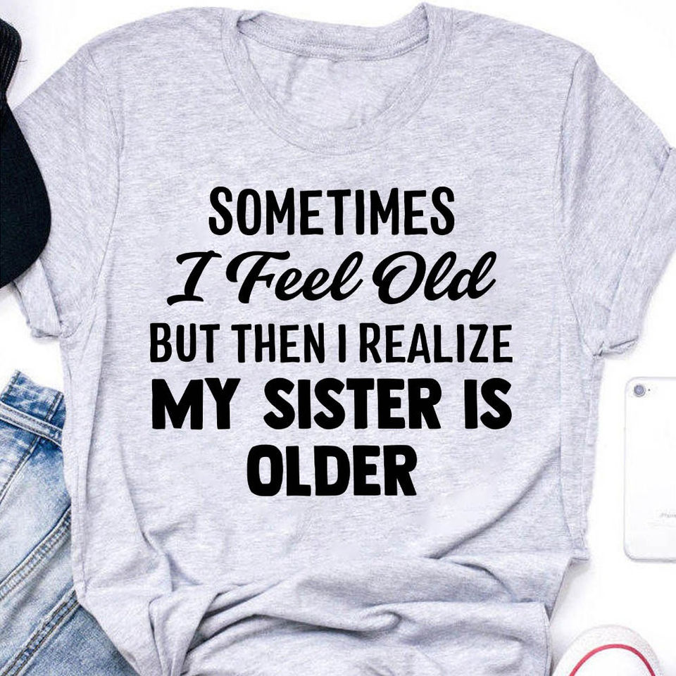 Sometimes I Feel Old But Then I Realize My Sister Is Older Gift Standard/Premium T-Shirt