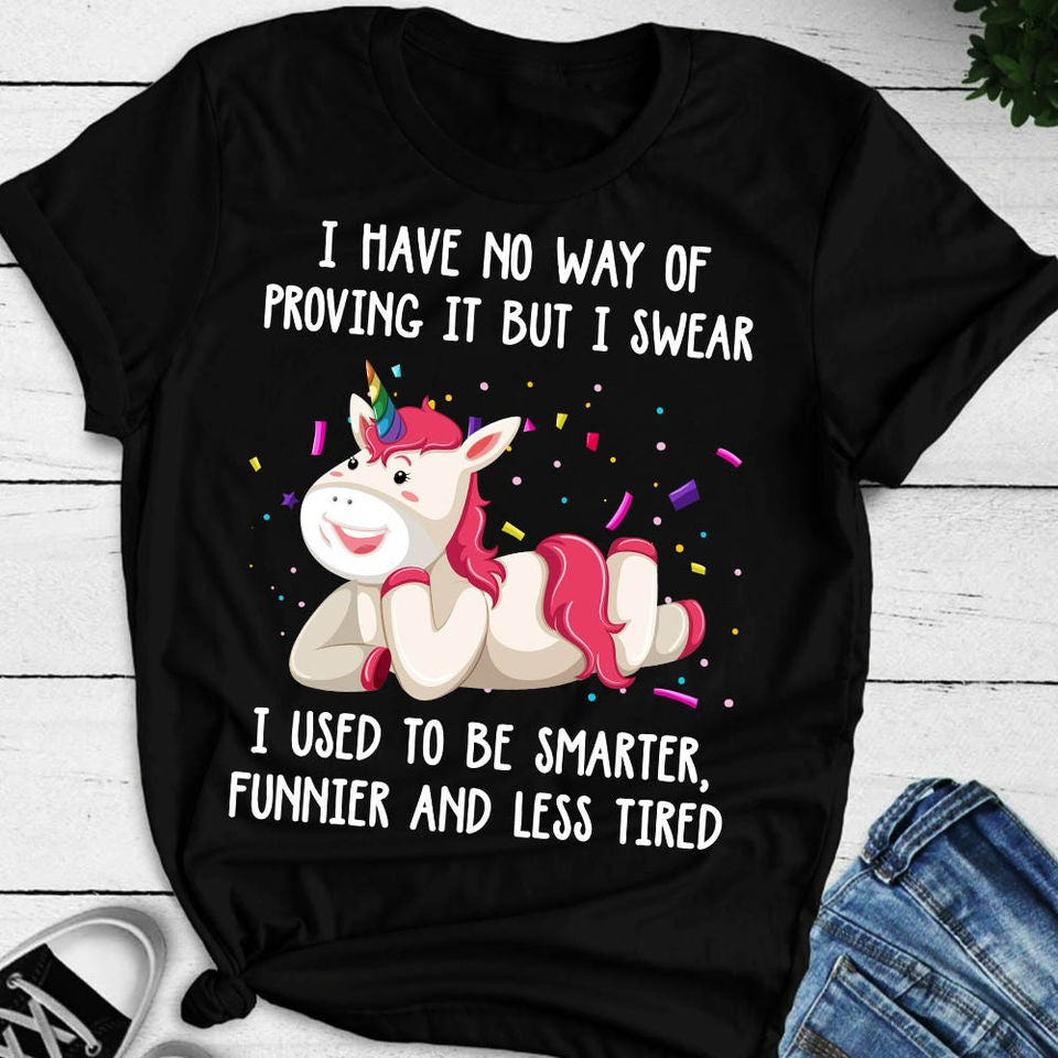 Funny Unicorn I Have No Way Of Proving It But I Swear I Used To Be Smarter Funnier And Less Tired Gift Ideas Standard/Premium T-Shirt