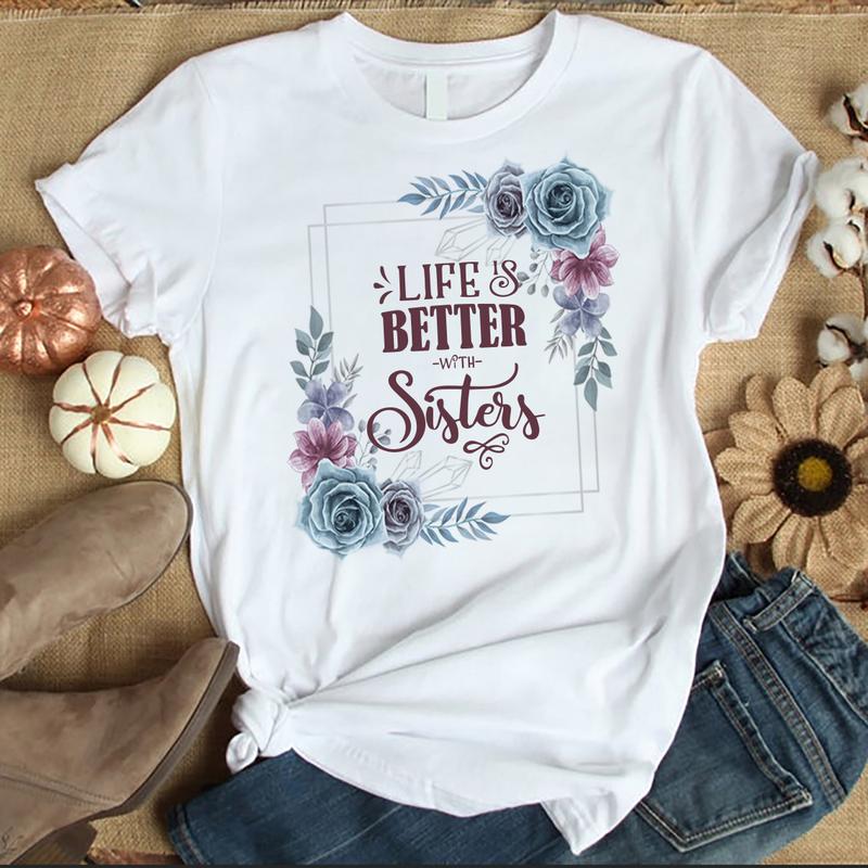 Life Is Better With Sisters T-Shirt- Sisterhood, Gift For Sisters.