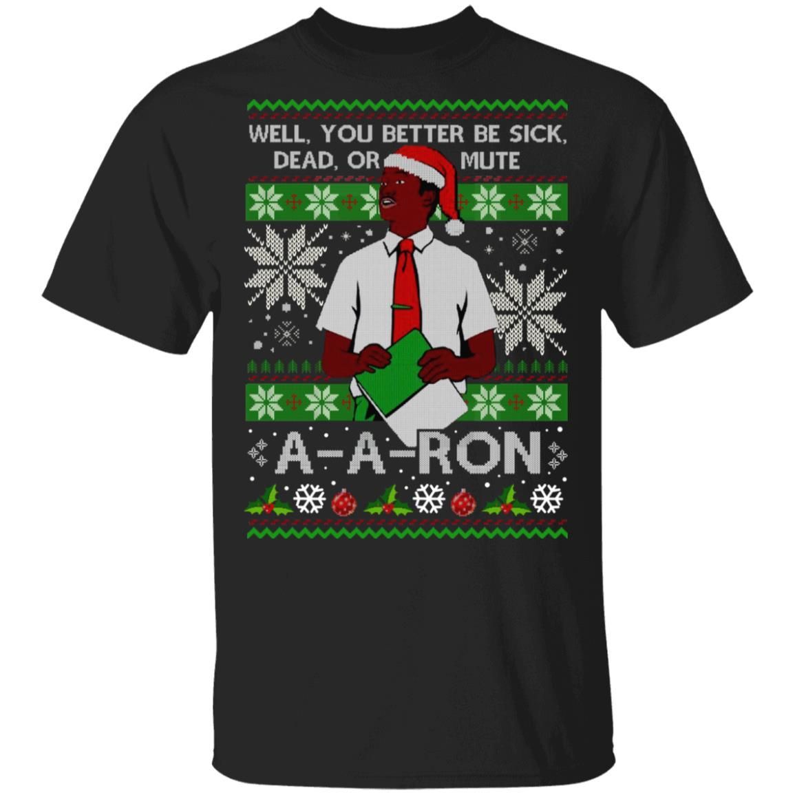 You Better Sick Dead Or Mute A-a-ron Ugly Christmas Shirt