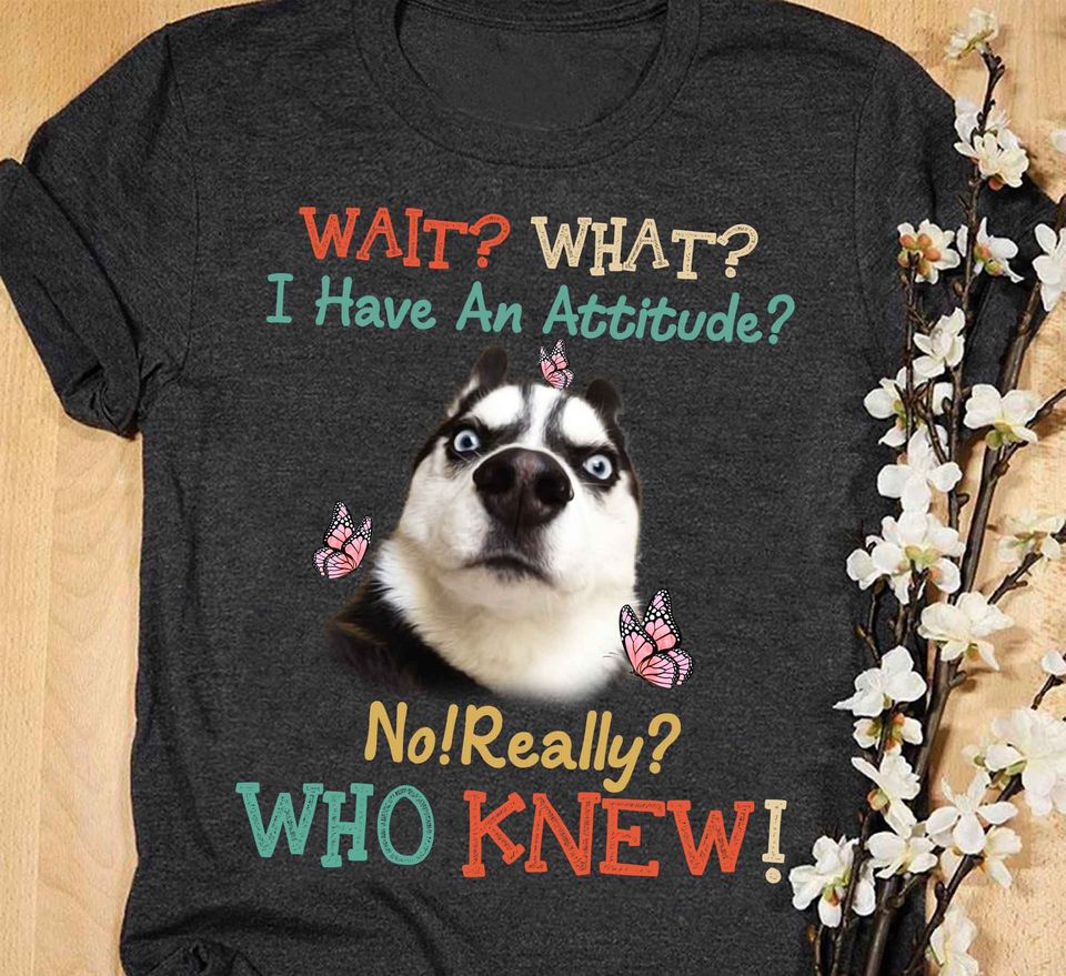 Funny Husky Wait What I Have An Attitude No Really Who Knew Standard T-Shirt