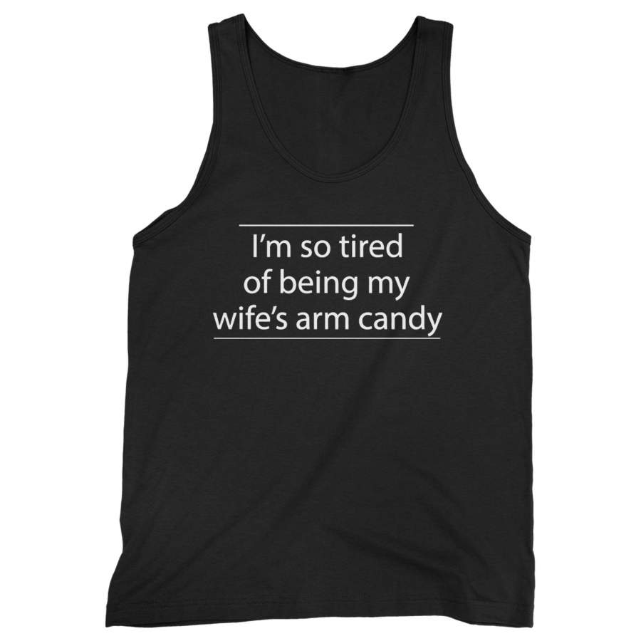 I’m So Tired Of Being My Wife’s Arm Candy Man’s Tank Top