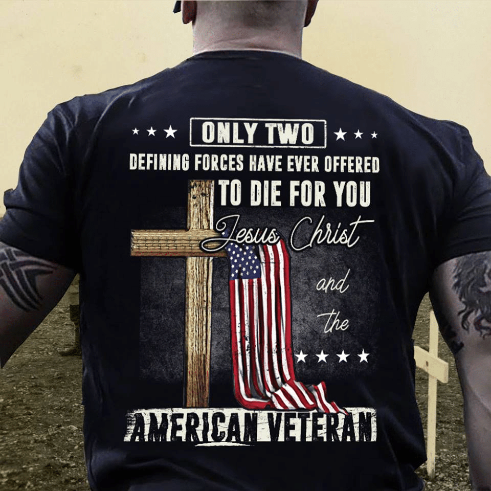 Only Two Defining Forces Have Ever Offered To Die For You Jesus Christ And The American Veteran T Shirt Hoodie Sweater  Size S-5Xl