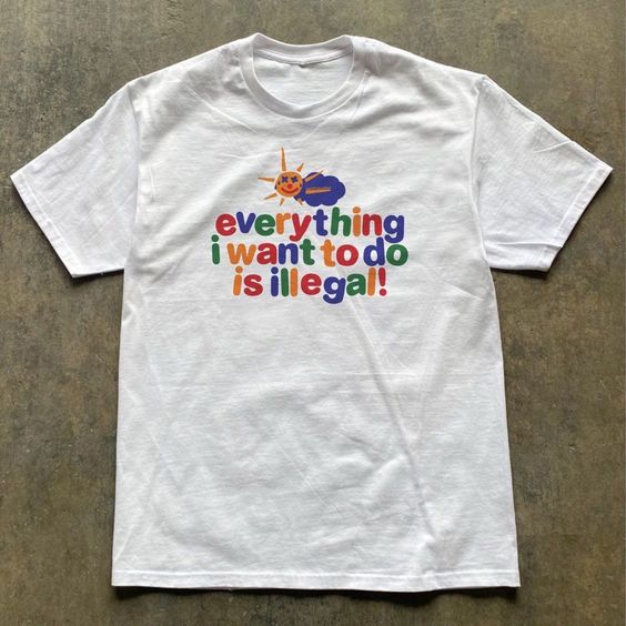 Fashion Shirts Everything I Want To Do Is Illegal T-Shirt