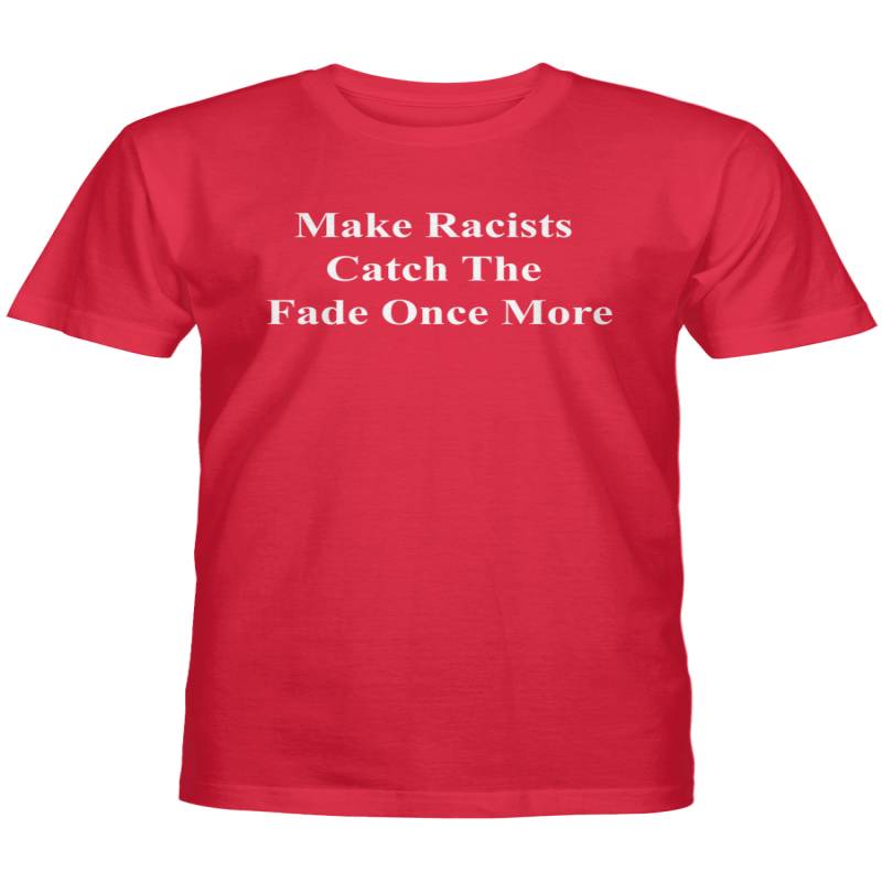Make Racists Catch The Fade Once More Shirt