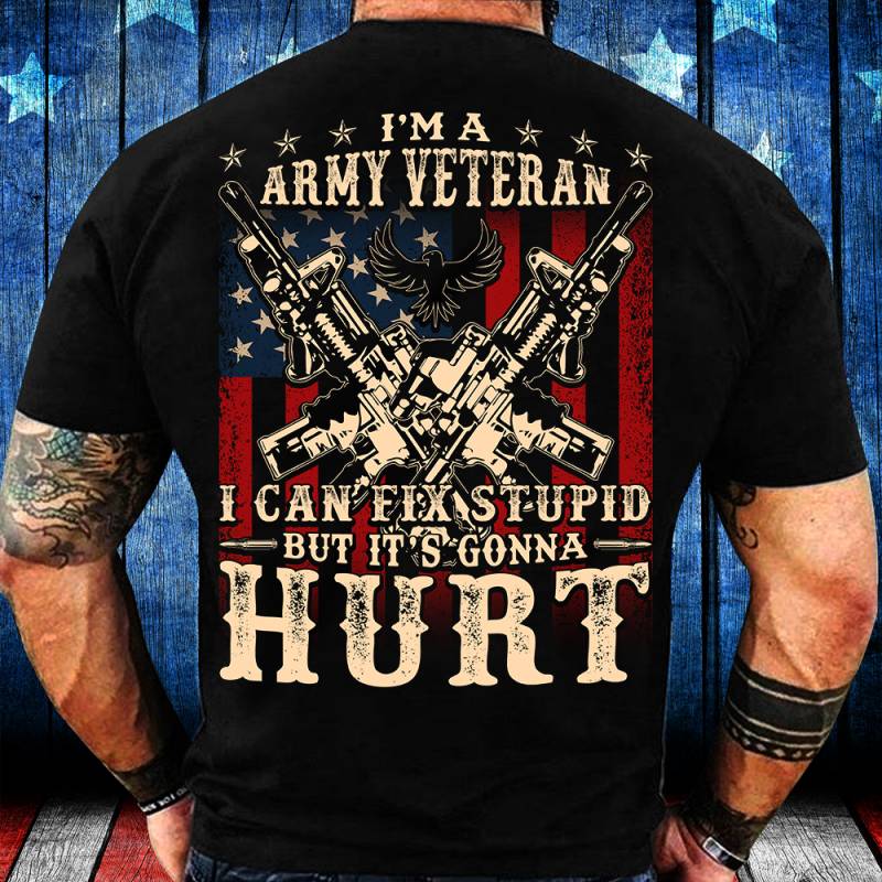 I Am Army Veteran I Can Fix Stupid But It’s Gonna Hurt T-Shirt