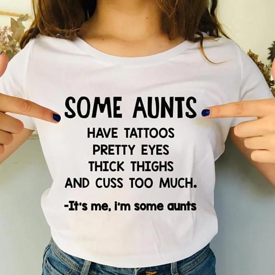 Some Aunts Have Tattoos Pretty Eyes Thick Thighs And Cuss Too Much Its Me Cotton T- Shirt