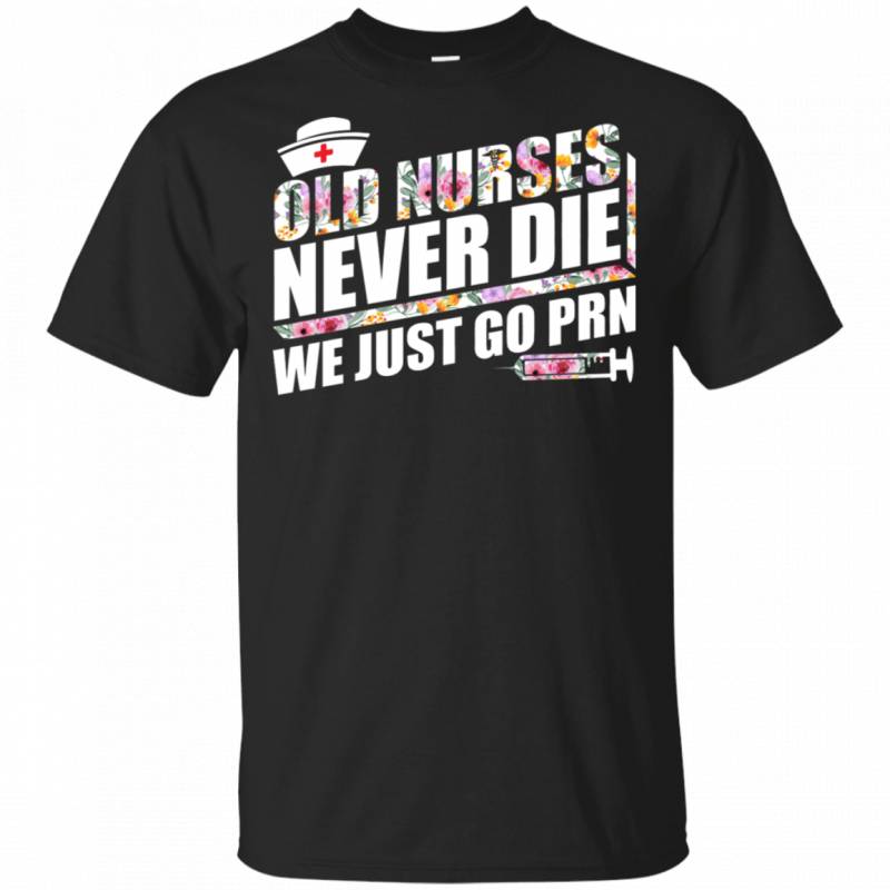 Old Nurses Never Die We Just Go PRN Funny Retirement Gift Shirt