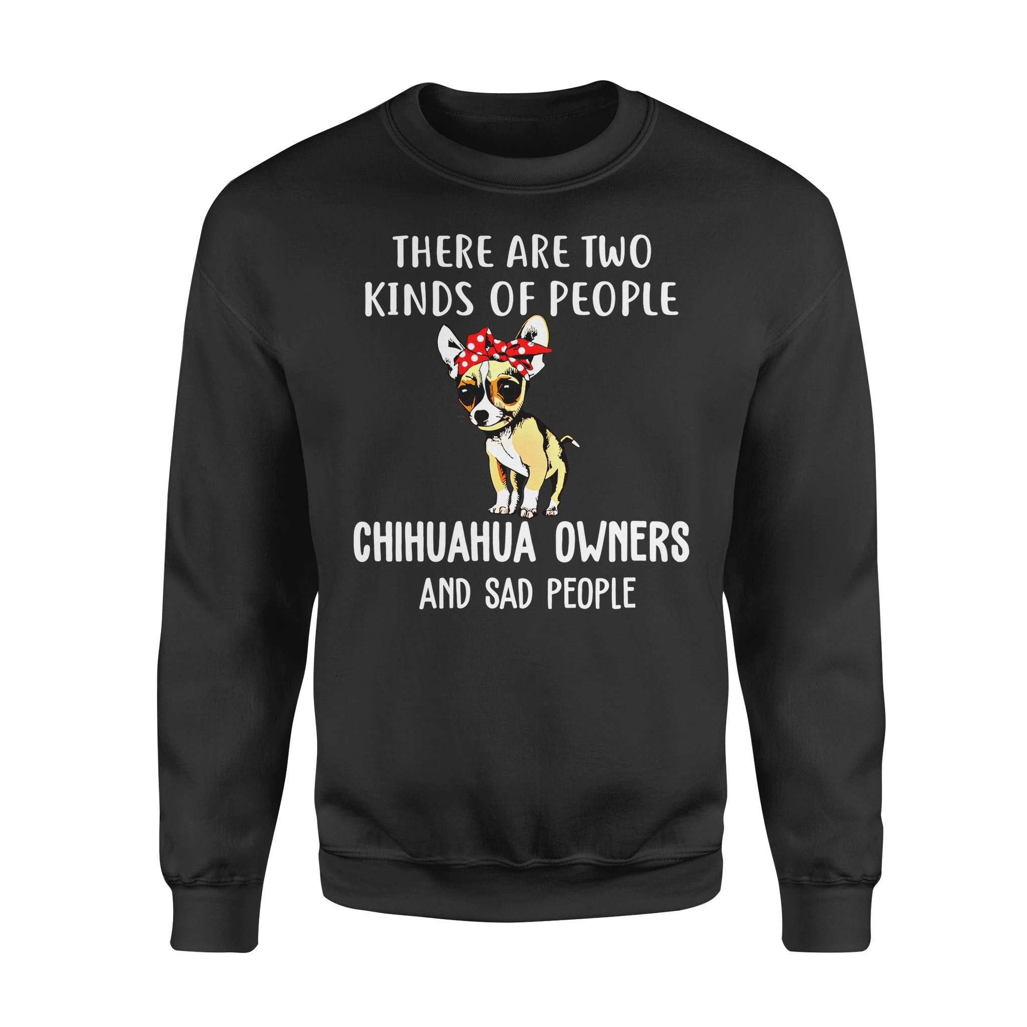 Dog gift idea Funy Chihuahua Apparel, Sad People And Chihuahua Puppy T-Shirt – Standard Fleece Sweatshirt