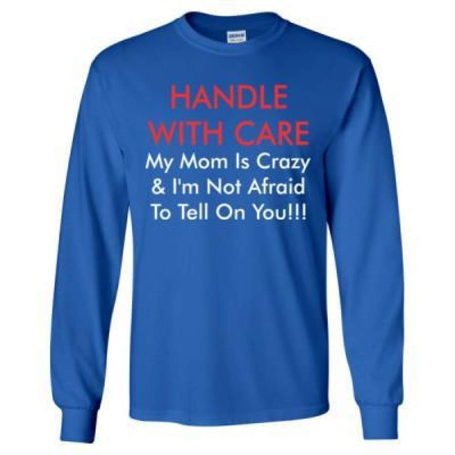 AGR Handle With Care My Mom Is Crazy And Im Not Afraid To Tell On You – Long Sleeve T-Shirt