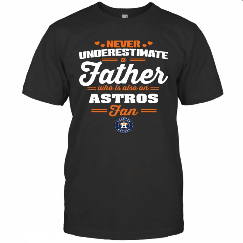 Never Underestimate A Father Who Is Also An Houston Astros Fan Father’s day gift T-Shirt