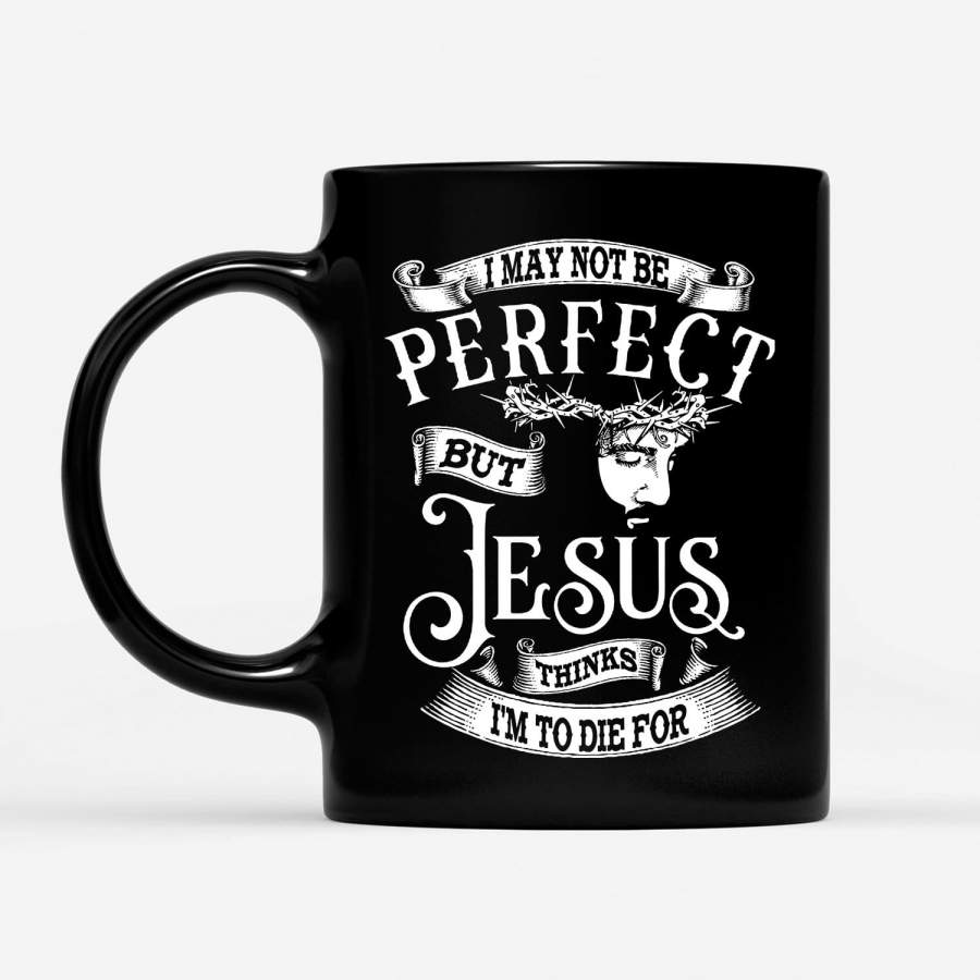 I may not be perfect but Jesus thinks i’m to die for coffee mug