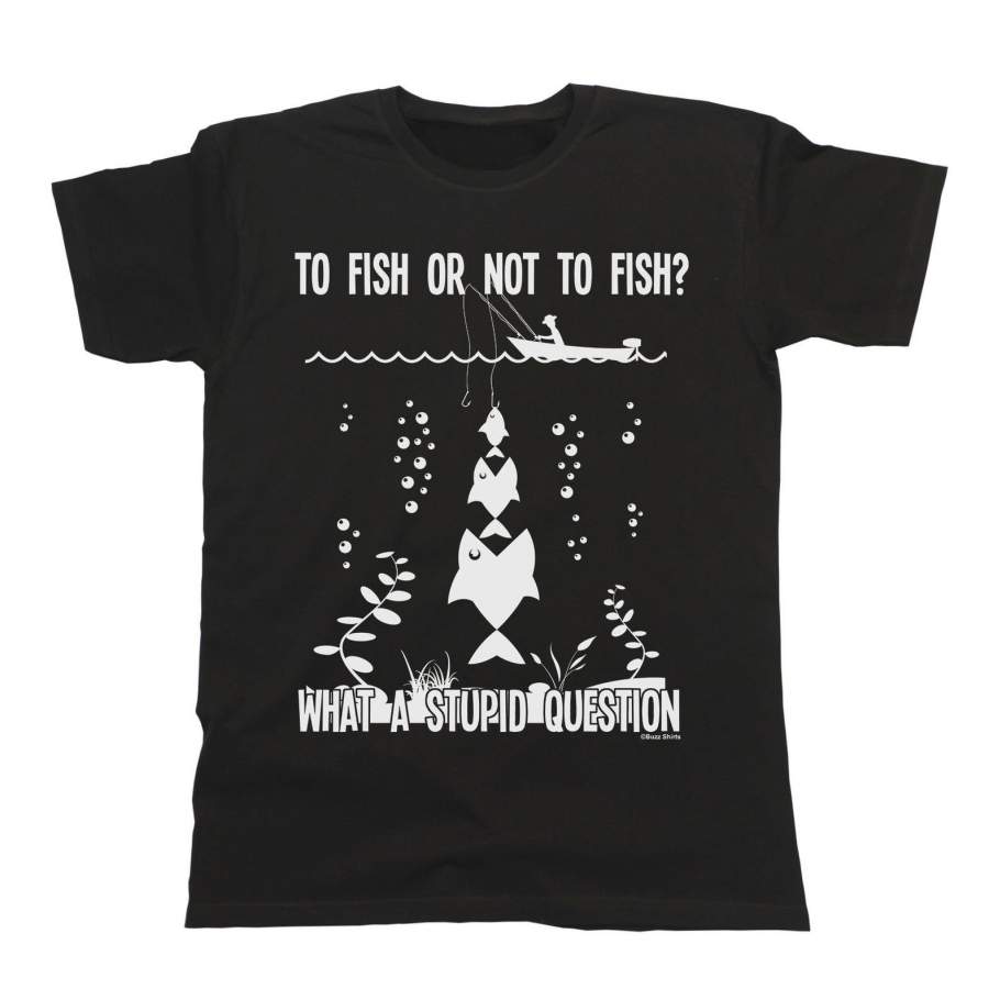 To Fish Or Not To Fish? What A Stupid Question Mens Short Sleeve T-Shirt